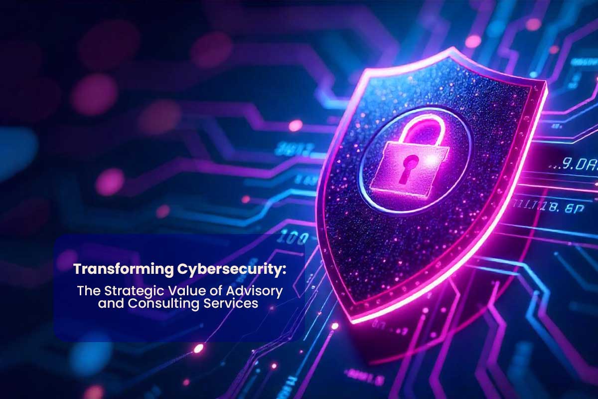 Transforming Cybersecurity: The Strategic Value of Advisory & Consulting Services