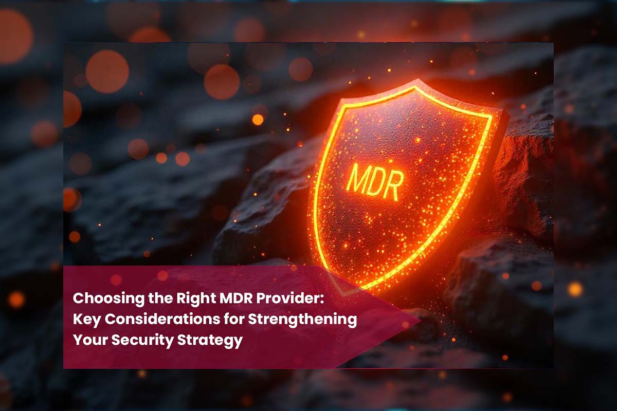 Choosing the Right MDR Provider: Key Considerations for Strengthening Your Security Strategy