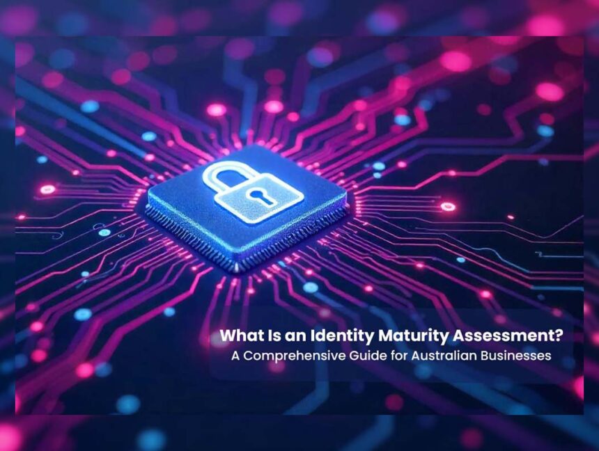 What Is an Identity Maturity Assessment? A Comprehensive Guide for Australian Businesses