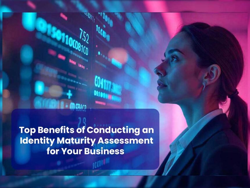 Top Benefits of Conducting an Identity Maturity Assessment for Your Business